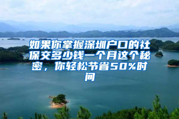 如果你掌握深圳户口的社保交多少钱一个月这个秘密，你轻松节省50%时间