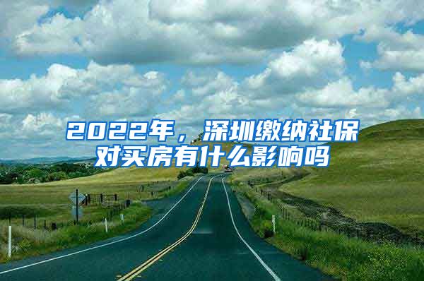 2022年，深圳缴纳社保对买房有什么影响吗