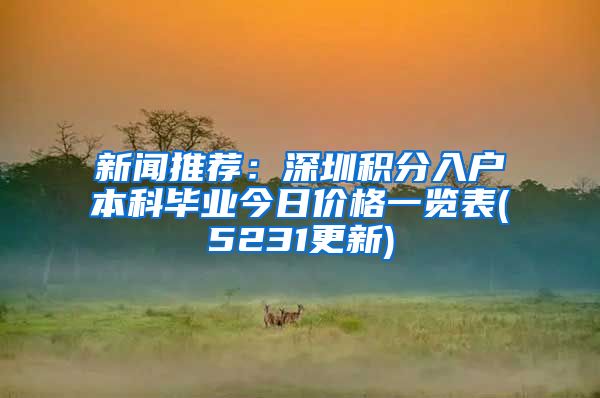 新闻推荐：深圳积分入户本科毕业今日价格一览表(5231更新)