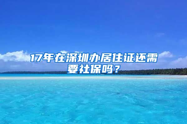 17年在深圳办居住证还需要社保吗？