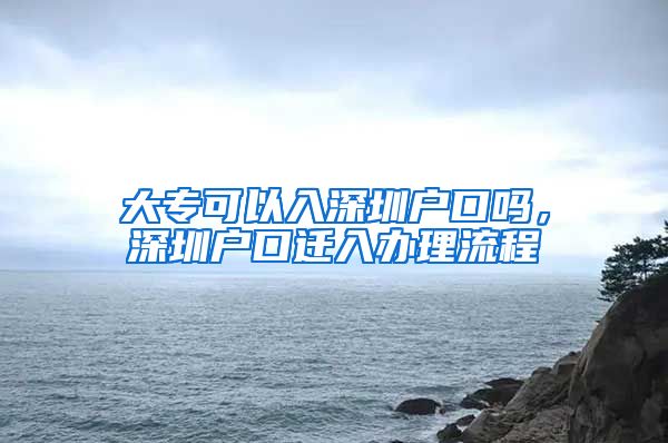 大专可以入深圳户口吗，深圳户口迁入办理流程