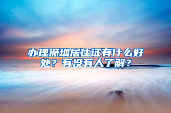 办理深圳居住证有什么好处？有没有人了解？