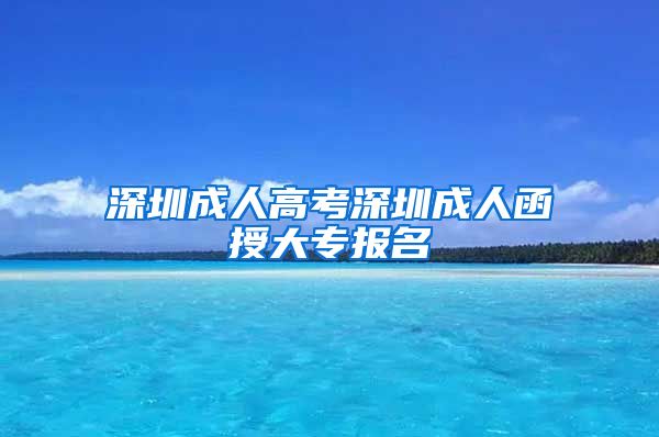 深圳成人高考深圳成人函授大专报名