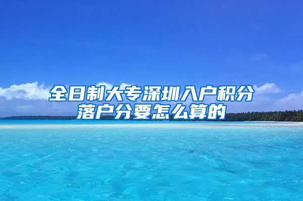 全日制大专深圳入户积分落户分要怎么算的