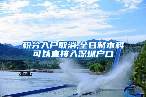 积分入户取消,全日制本科可以直接入深圳户口