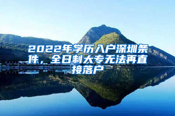 2022年学历入户深圳条件，全日制大专无法再直接落户