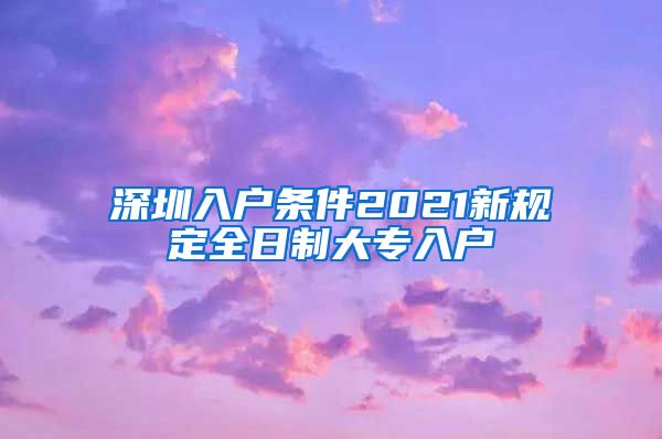 深圳入户条件2021新规定全日制大专入户