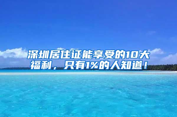 深圳居住证能享受的10大福利，只有1%的人知道！
