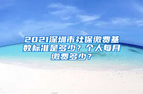 2021深圳市社保缴费基数标准是多少？个人每月缴费多少？