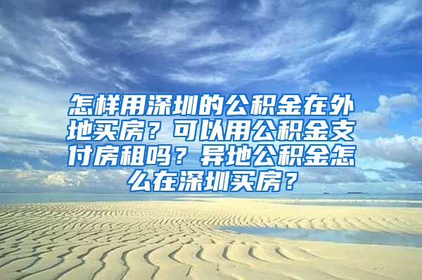 怎样用深圳的公积金在外地买房？可以用公积金支付房租吗？异地公积金怎么在深圳买房？