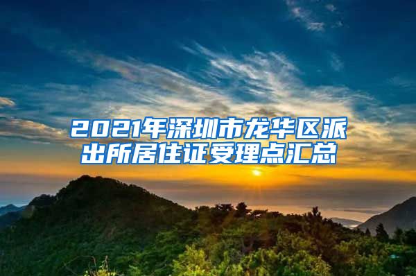 2021年深圳市龙华区派出所居住证受理点汇总