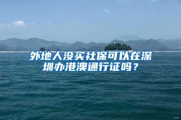 外地人没买社保可以在深圳办港澳通行证吗？