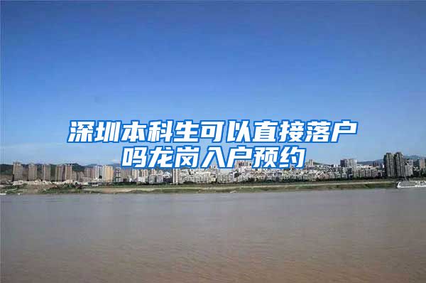 深圳本科生可以直接落户吗龙岗入户预约