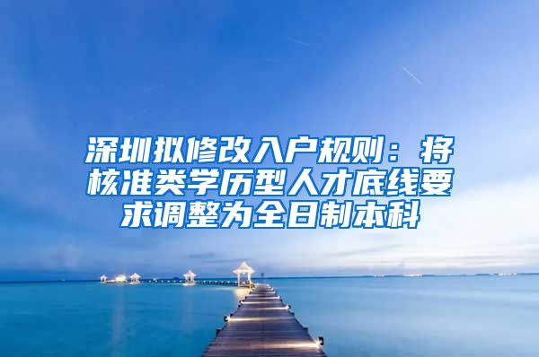 深圳拟修改入户规则：将核准类学历型人才底线要求调整为全日制本科