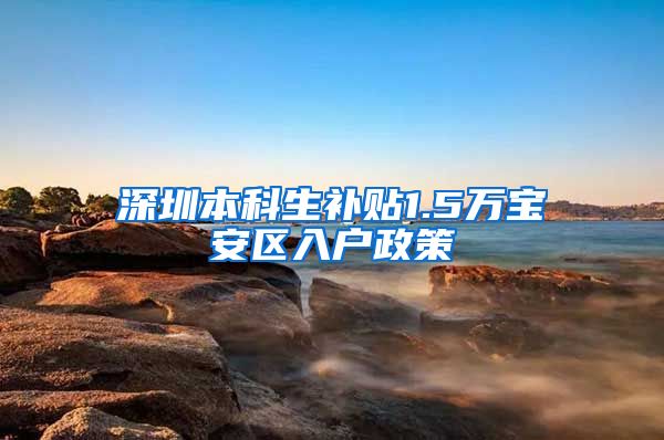 深圳本科生补贴1.5万宝安区入户政策