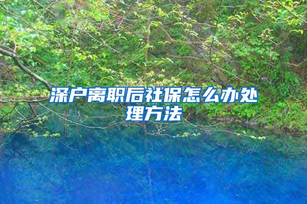 深户离职后社保怎么办处理方法