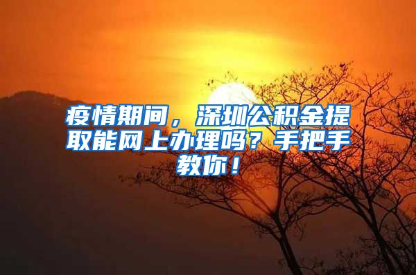 疫情期间，深圳公积金提取能网上办理吗？手把手教你！