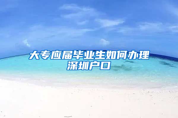 大专应届毕业生如何办理深圳户口