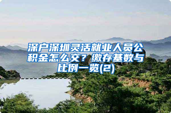 深户深圳灵活就业人员公积金怎么交？缴存基数与比例一览(2)