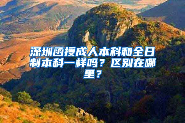 深圳函授成人本科和全日制本科一样吗？区别在哪里？
