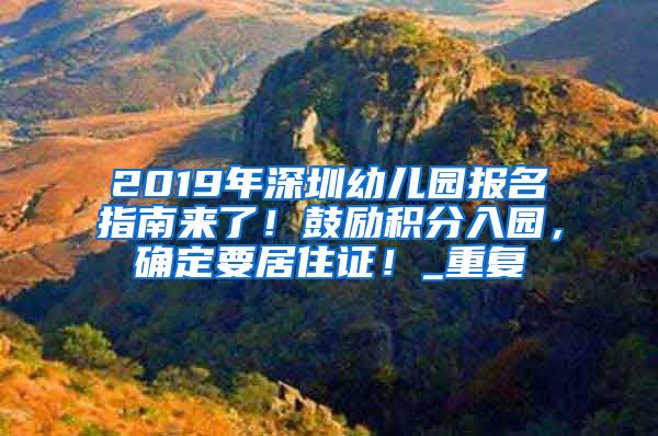 2019年深圳幼儿园报名指南来了！鼓励积分入园，确定要居住证！_重复