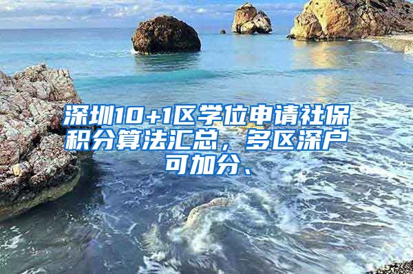 深圳10+1区学位申请社保积分算法汇总，多区深户可加分、