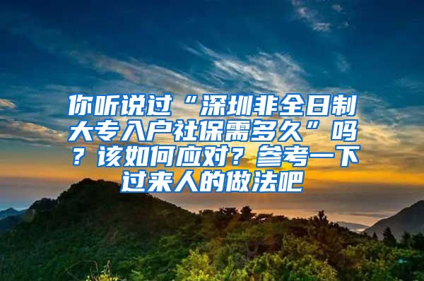 你听说过“深圳非全日制大专入户社保需多久”吗？该如何应对？参考一下过来人的做法吧