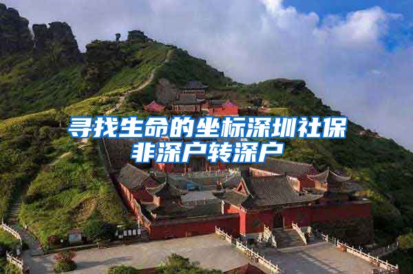寻找生命的坐标深圳社保非深户转深户