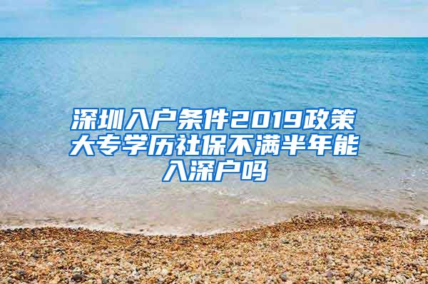 深圳入户条件2019政策大专学历社保不满半年能入深户吗