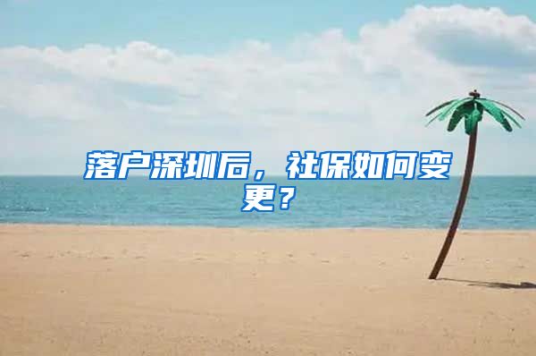 落户深圳后，社保如何变更？
