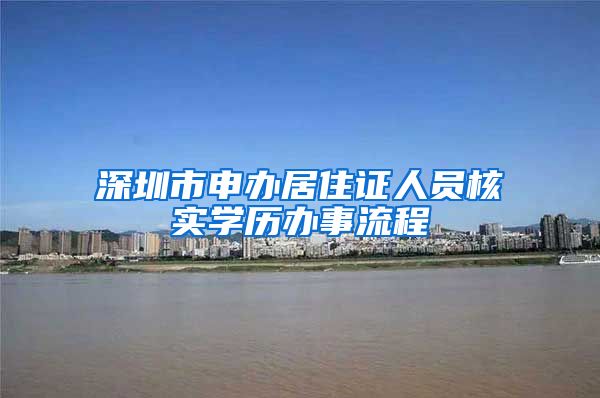 深圳市申办居住证人员核实学历办事流程