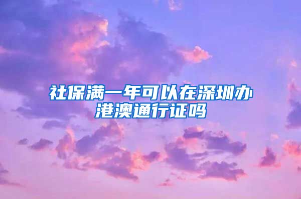 社保满一年可以在深圳办港澳通行证吗
