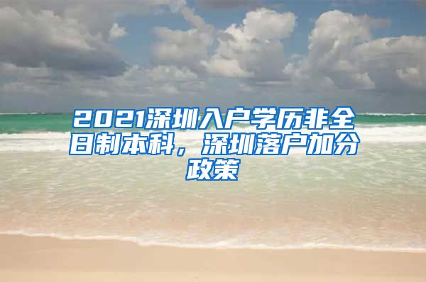 2021深圳入户学历非全日制本科，深圳落户加分政策