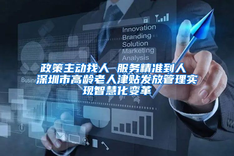 政策主动找人 服务精准到人 深圳市高龄老人津贴发放管理实现智慧化变革
