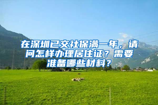 在深圳已交社保满一年，请问怎样办理居住证？需要准备哪些材料？