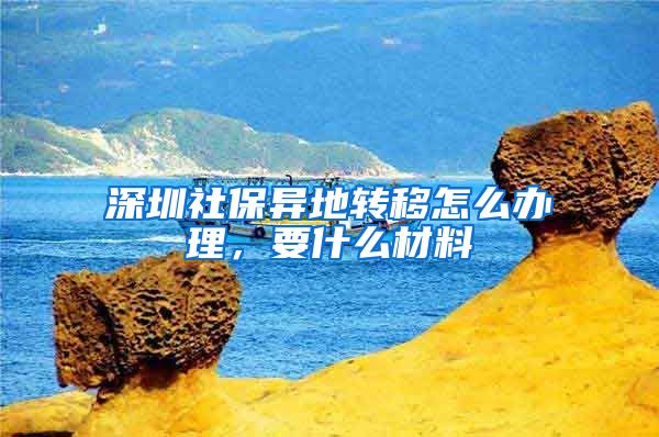 深圳社保异地转移怎么办理，要什么材料