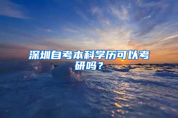 深圳自考本科学历可以考研吗？