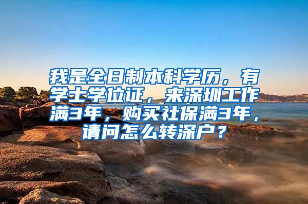 我是全日制本科学历，有学士学位证，来深圳工作满3年，购买社保满3年，请问怎么转深户？