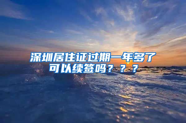 深圳居住证过期一年多了可以续签吗？？？