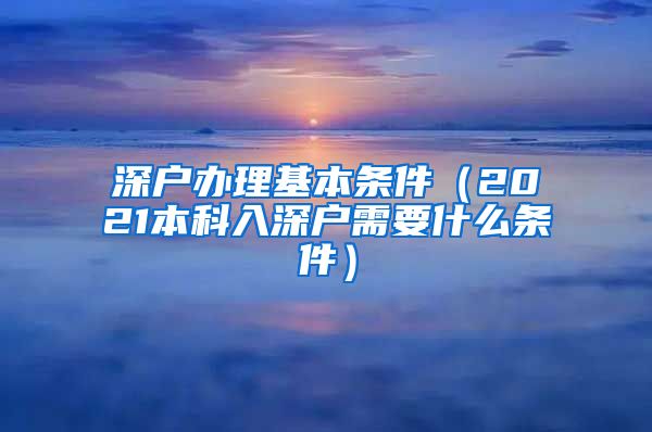 深户办理基本条件（2021本科入深户需要什么条件）