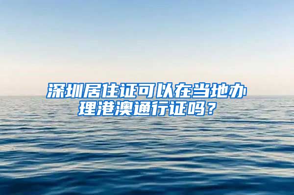 深圳居住证可以在当地办理港澳通行证吗？