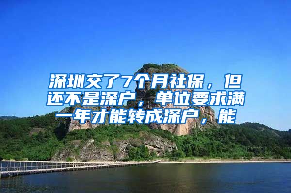 深圳交了7个月社保，但还不是深户，单位要求满一年才能转成深户，能