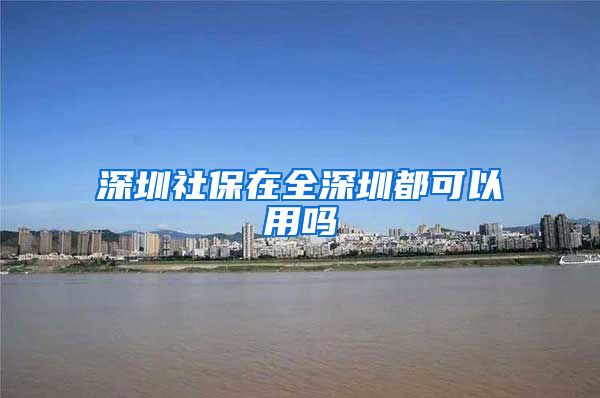 深圳社保在全深圳都可以用吗