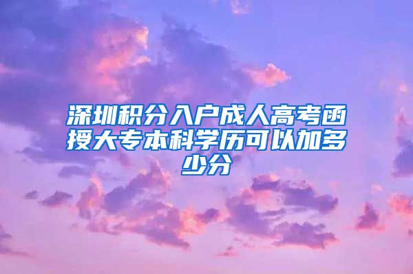 深圳积分入户成人高考函授大专本科学历可以加多少分