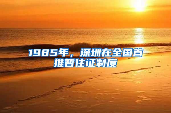 1985年，深圳在全国首推暂住证制度
