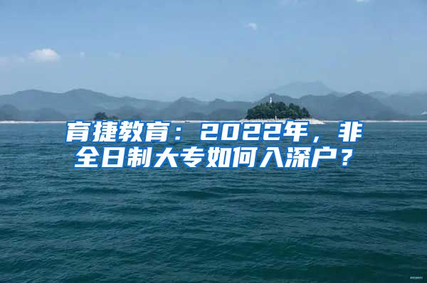 育捷教育：2022年，非全日制大专如何入深户？