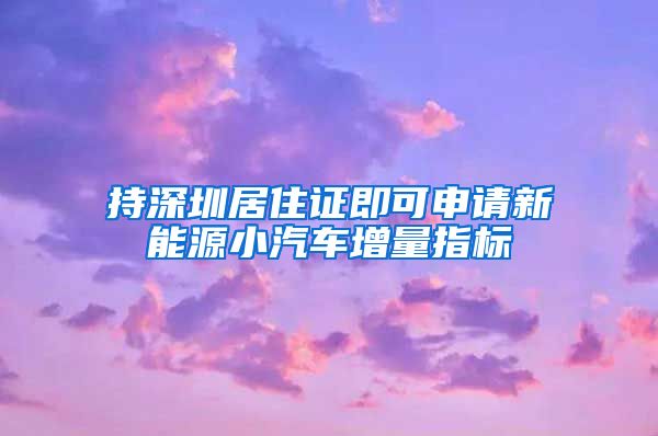 持深圳居住证即可申请新能源小汽车增量指标