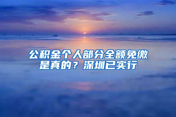 公积金个人部分全额免缴是真的？深圳已实行