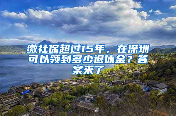 缴社保超过15年，在深圳可以领到多少退休金？答案来了