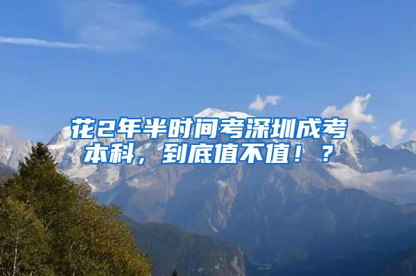 花2年半时间考深圳成考本科，到底值不值！？